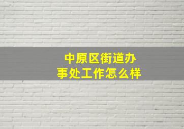 中原区街道办事处工作怎么样