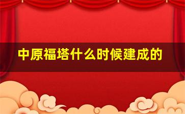 中原福塔什么时候建成的