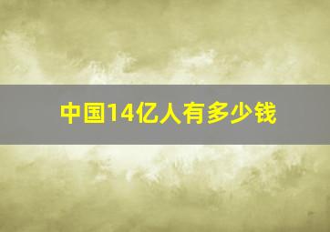 中国14亿人有多少钱