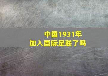 中国1931年加入国际足联了吗