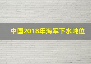 中国2018年海军下水吨位