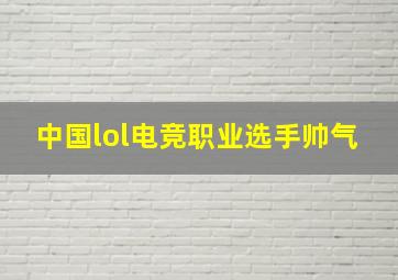 中国lol电竞职业选手帅气