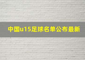 中国u15足球名单公布最新