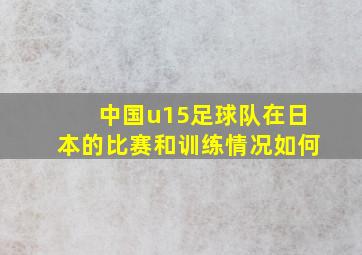 中国u15足球队在日本的比赛和训练情况如何