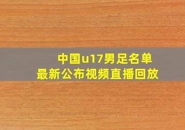 中国u17男足名单最新公布视频直播回放