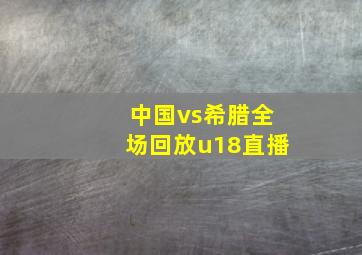 中国vs希腊全场回放u18直播