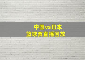 中国vs日本篮球赛直播回放