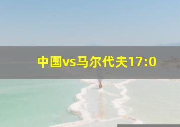 中国vs马尔代夫17:0