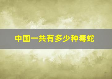 中国一共有多少种毒蛇