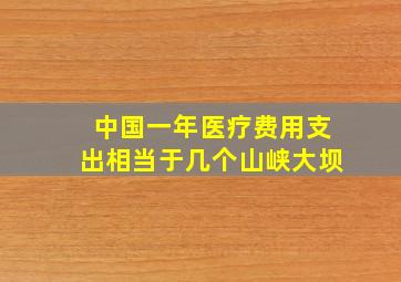 中国一年医疗费用支出相当于几个山峡大坝