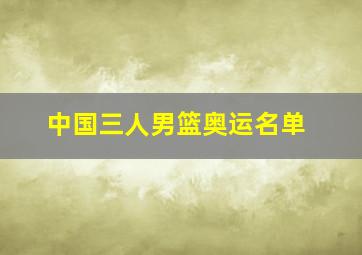 中国三人男篮奥运名单