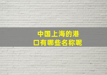 中国上海的港口有哪些名称呢