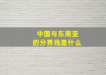 中国与东南亚的分界线是什么