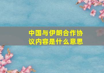 中国与伊朗合作协议内容是什么意思