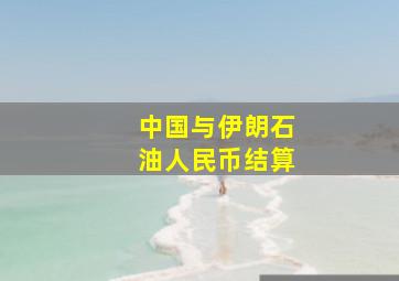 中国与伊朗石油人民币结算