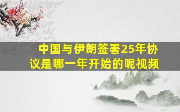 中国与伊朗签署25年协议是哪一年开始的呢视频