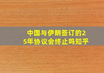 中国与伊朗签订的25年协议会终止吗知乎