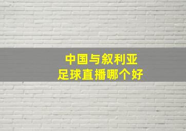 中国与叙利亚足球直播哪个好