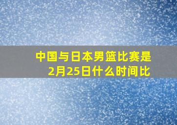 中国与日本男篮比赛是2月25日什么时间比