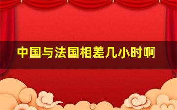 中国与法国相差几小时啊