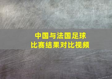 中国与法国足球比赛结果对比视频