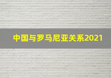 中国与罗马尼亚关系2021