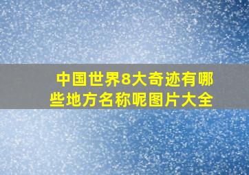 中国世界8大奇迹有哪些地方名称呢图片大全