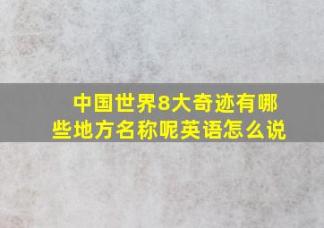 中国世界8大奇迹有哪些地方名称呢英语怎么说