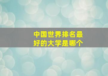 中国世界排名最好的大学是哪个