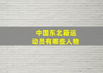 中国东北籍运动员有哪些人物