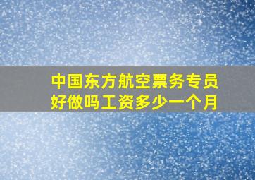 中国东方航空票务专员好做吗工资多少一个月