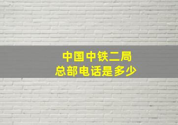 中国中铁二局总部电话是多少