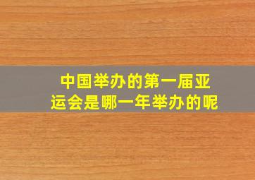 中国举办的第一届亚运会是哪一年举办的呢