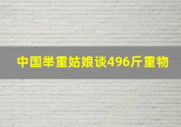 中国举重姑娘谈496斤重物