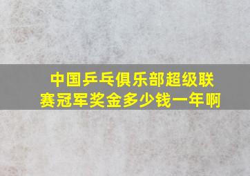 中国乒乓俱乐部超级联赛冠军奖金多少钱一年啊