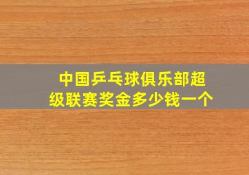 中国乒乓球俱乐部超级联赛奖金多少钱一个