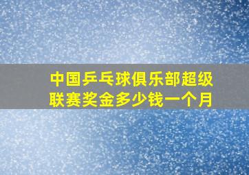 中国乒乓球俱乐部超级联赛奖金多少钱一个月