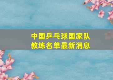 中国乒乓球国家队教练名单最新消息