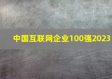 中国互联网企业100强2023