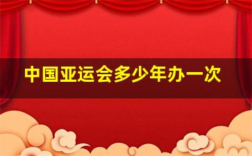 中国亚运会多少年办一次