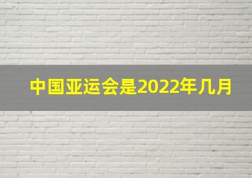 中国亚运会是2022年几月