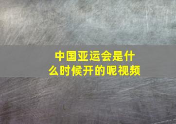 中国亚运会是什么时候开的呢视频