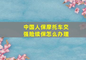 中国人保摩托车交强险续保怎么办理