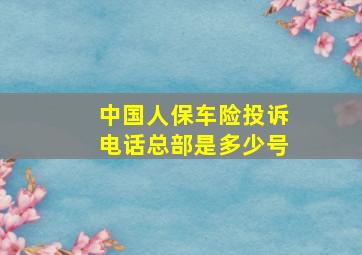 中国人保车险投诉电话总部是多少号