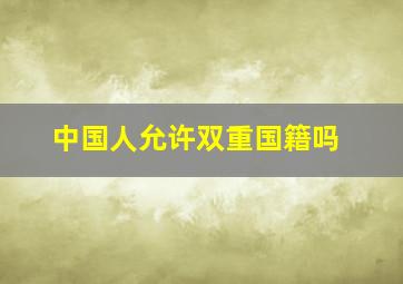 中国人允许双重国籍吗