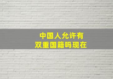 中国人允许有双重国籍吗现在