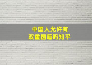 中国人允许有双重国籍吗知乎