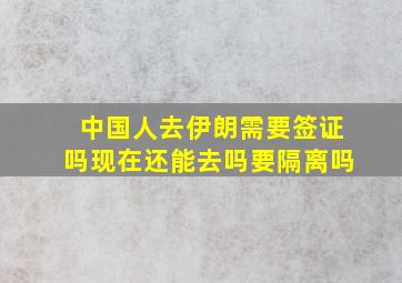 中国人去伊朗需要签证吗现在还能去吗要隔离吗