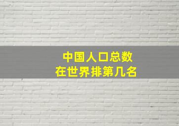 中国人口总数在世界排第几名