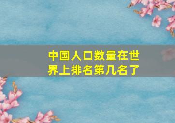 中国人口数量在世界上排名第几名了